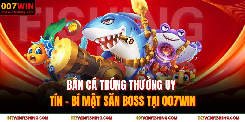 Bắn Cá Trúng Thưởng Uy Tín - Bí Mật Săn Boss Tại 007WIN 7 bắn cá trúng thưởng uy tín