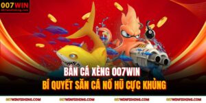 Bắn cá xèng 007WIN - Bí quyết săn cá nổ hũ cực khủng 7 Bắn cá xèng 007WIN