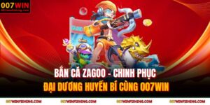 Bắn cá Zagoo - Chinh Phục Đại Dương Huyền Bí Cùng 007WIN 8 Bắn cá Zagoo