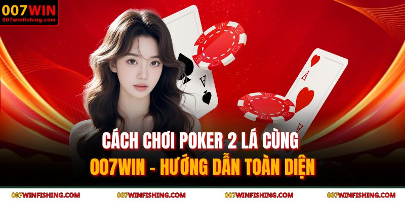 Cách Chơi Poker 2 Lá Cùng 007WIN - Hướng Dẫn Toàn Diện 1 cách chơi poker 2 lá