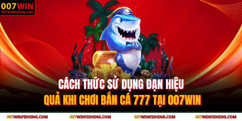 Cách thức sử dụng đạn hiệu quả khi chơi bắn cá 777 tại 007WIN