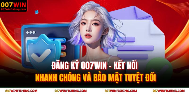 Đăng Ký 007WIN – Kết Nối Nhanh Chóng Và Bảo Mật Tuyệt Đối 1 Đăng ký 007WIN