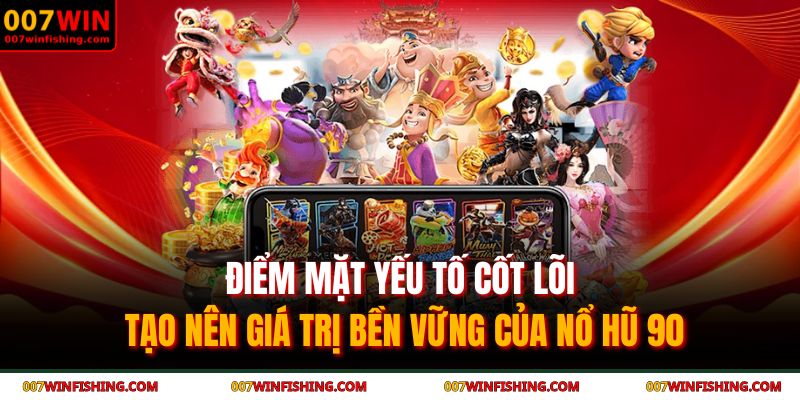 Nổ Hũ 90 007WIN - Sức Hút Vượt Thời Gian Của Game Cổ Điển 3 Điểm mặt yếu tố cốt lõi tạo nên giá trị bền vững của nổ hũ 90