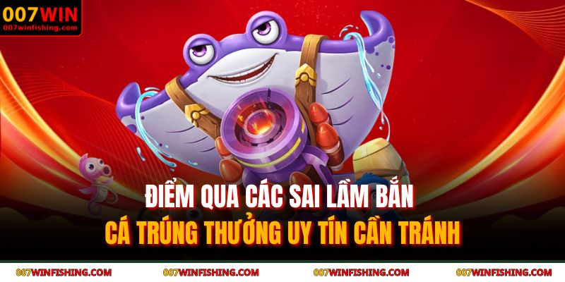 Bắn Cá Trúng Thưởng Uy Tín - Bí Mật Săn Boss Tại 007WIN 4 Điểm qua các sai lầm bắn cá trúng thưởng uy tín cần tránh