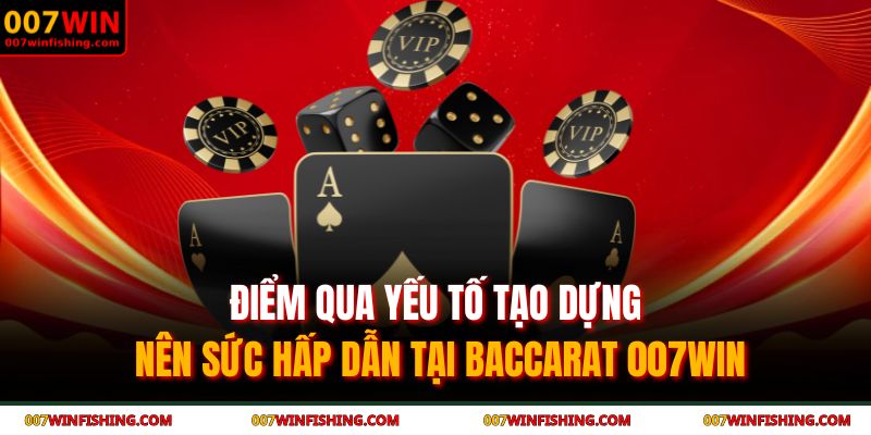 Điểm qua yếu tố tạo dựng nên sức hấp dẫn tại Baccarat 007WIN