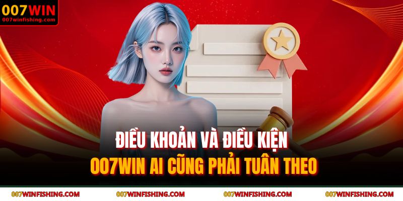 Điều Khoản Và Điều Kiện 007WIN 1 Điều khoản và Điều kiện 007WIN ai cũng phải tuân theo