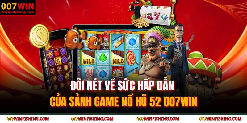 Nổ hũ 52 007WIN - Đẳng cấp của dòng game quay hũ thời thượng 2 Đôi nét về sức hấp dẫn của sảnh game nổ hũ 52 007WIN