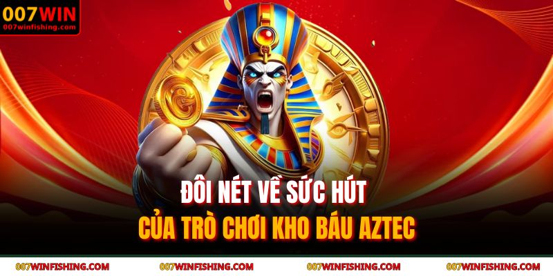 Kho Báu AZTEC - Giải Mã Bí Ẩn Đế Chế Vàng Son Cùng 007WIN 2 Đôi nét về sức hút của trò chơi kho báu AZTEC