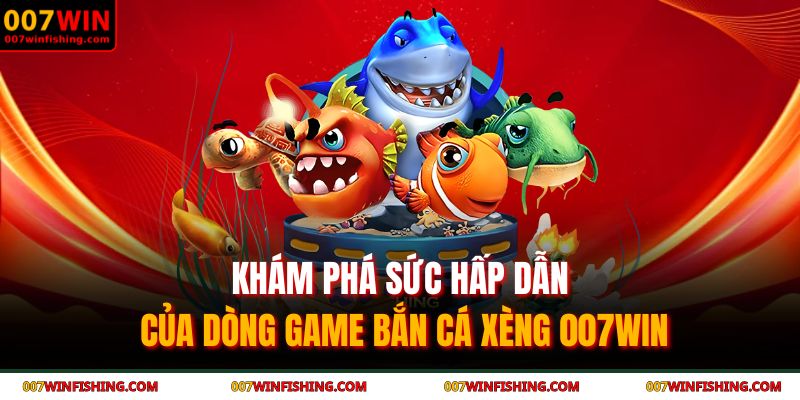 Bắn cá xèng 007WIN - Bí quyết săn cá nổ hũ cực khủng 2 Khám phá sức hấp dẫn của dòng game bắn cá xèng 007WIN