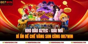 Kho Báu AZTEC - Giải Mã Bí Ẩn Đế Chế Vàng Son Cùng 007WIN 2 Kho báu AZTEC