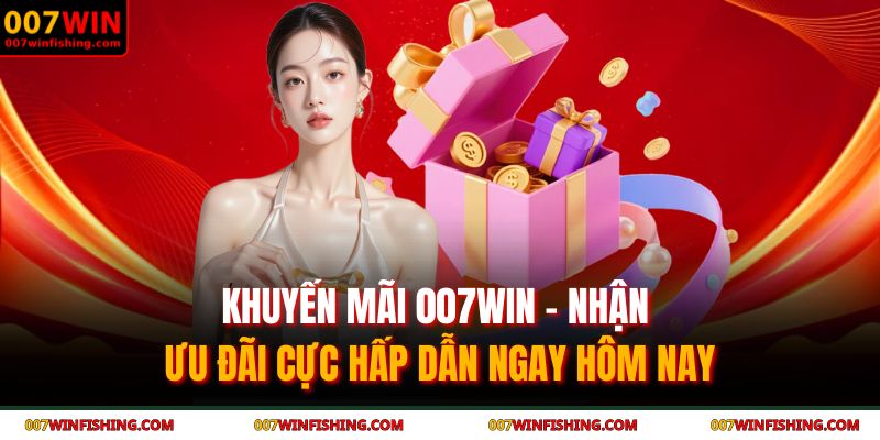 Khuyến Mãi 007WIN – Nhận Ưu Đãi Cực Hấp Dẫn Ngay Hôm Nay 1 Khuyến mãi 007WIN