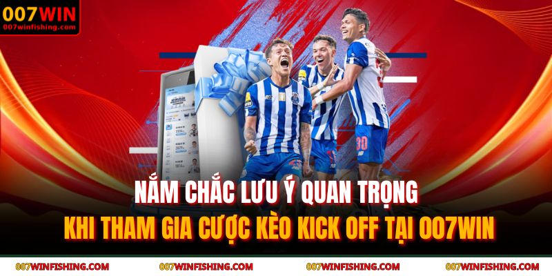 Kèo Kick Off 007WIN - Bí Quyết Nắm Bắt Lợi Thế Từ Phút Đầu 4 Nắm chắc lưu ý quan trọng khi tham gia cược kèo kick off tại 007WIN
