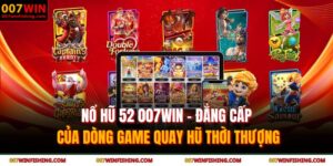 Nổ hũ 52 007WIN - Đẳng cấp của dòng game quay hũ thời thượng 5 nổ hũ 52 007WIN