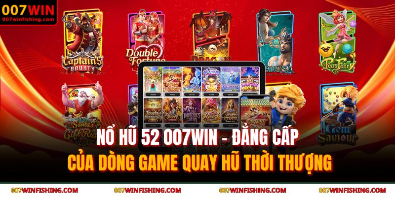 Nổ hũ 52 007WIN - Đẳng cấp của dòng game quay hũ thời thượng 9 nổ hũ 52 007WIN