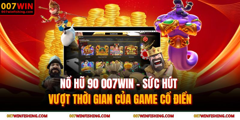 Nổ Hũ 90 007WIN - Sức Hút Vượt Thời Gian Của Game Cổ Điển 5 nổ hũ 90