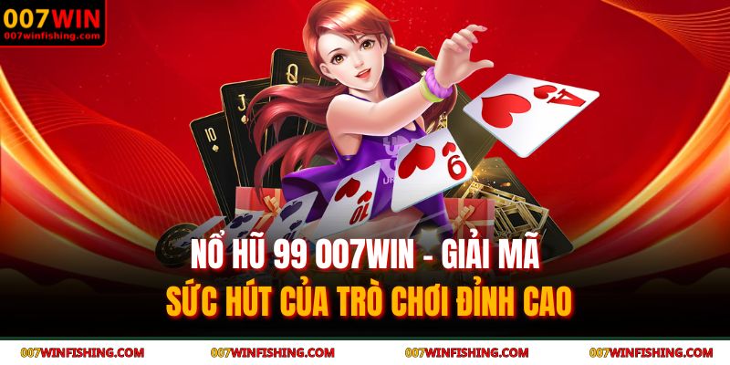 Nổ Hũ 99 007WIN - Giải Mã Sức Hút Của Trò Chơi Đỉnh Cao 1 nổ hũ 99 007WIN