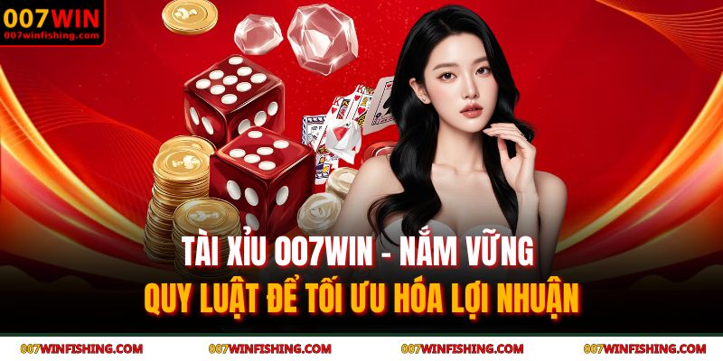 Tài Xỉu 007WIN - Nắm vững quy luật để tối ưu hóa lợi nhuận 7 Tài Xỉu 007WIN