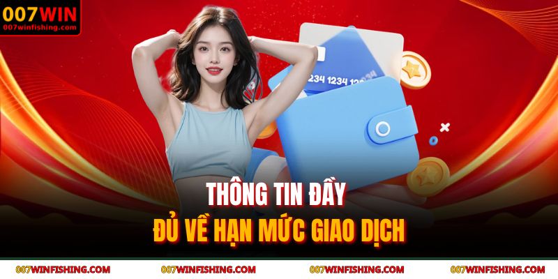 Rút Tiền 007WIN - Thao Tác Nhanh Gọn An Toàn Tuyệt Đối 4 Thông tin đầy đủ về hạn mức giao dịch
