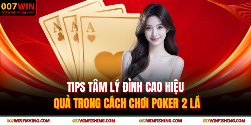 Cách Chơi Poker 2 Lá Cùng 007WIN - Hướng Dẫn Toàn Diện 4 Tips tâm lý đỉnh cao hiệu quả trong cách chơi poker 2 lá