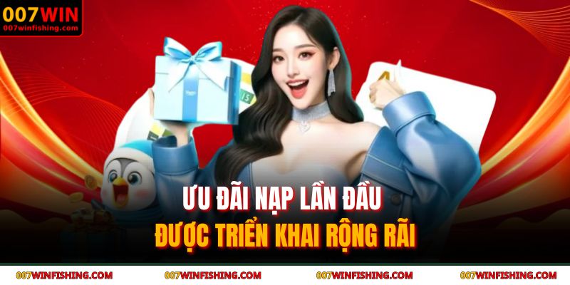Khuyến Mãi 007WIN – Nhận Ưu Đãi Cực Hấp Dẫn Ngay Hôm Nay 3 Ưu đãi nạp lần đầu được triển khai rộng rãi